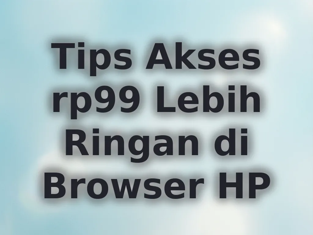 Tips Akses rp99 Lebih Ringan di Browser HP