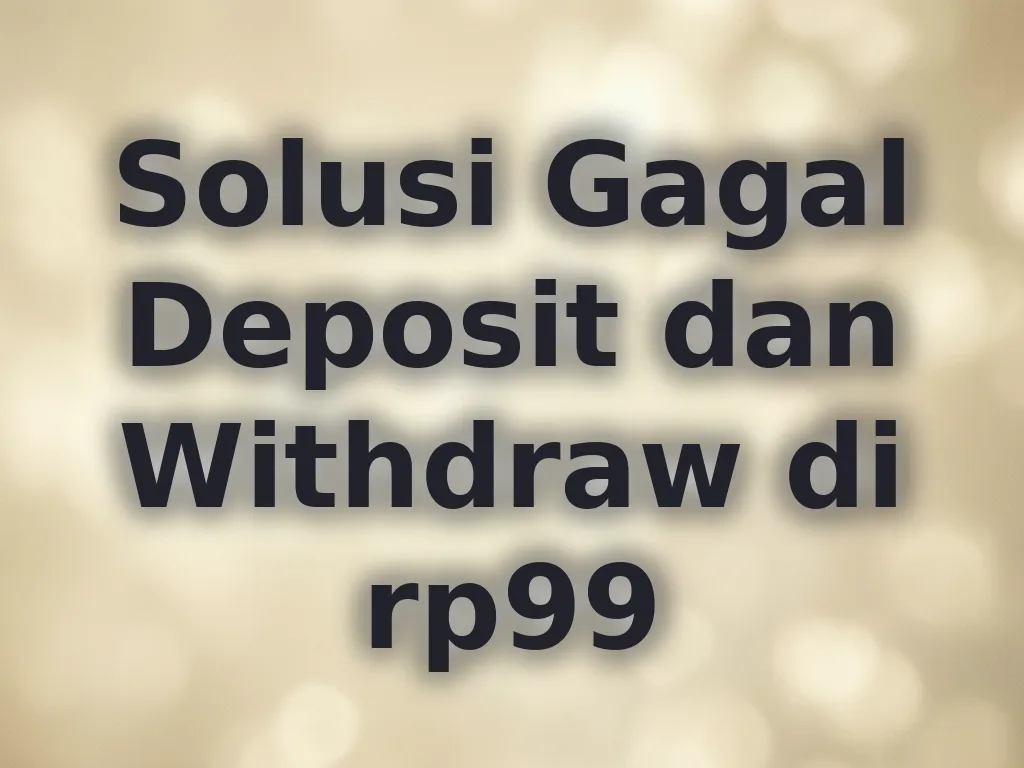Solusi Gagal Deposit dan Withdraw di rp99